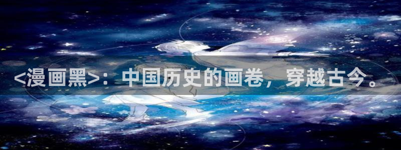 韩漫免费漫画下载：<漫画黑>：中国历史的画卷，穿越古今。