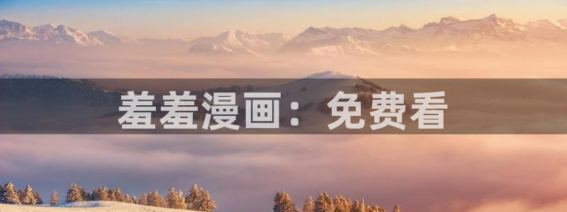 汗汗韩漫：羞羞漫画：免费看