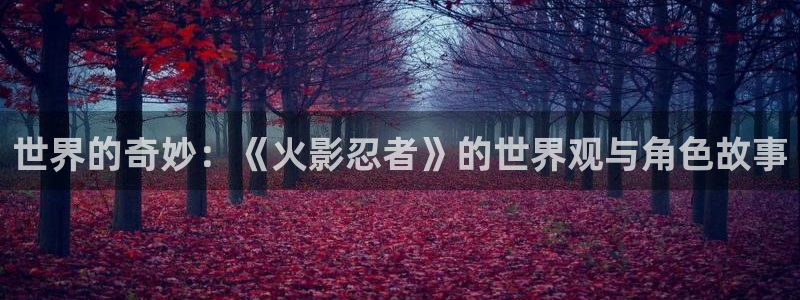 看的韩漫：世界的奇妙：《火影忍者》的世界观与角色故事