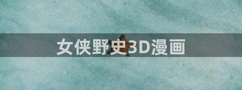 韩漫免费观看漫画下拉：女侠野史3D漫画