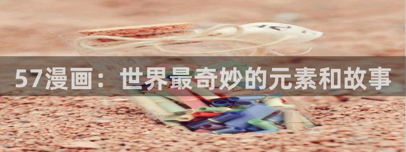 韩国漫画热门漫画韩漫推荐：57漫画：世界最奇妙的元素和故事