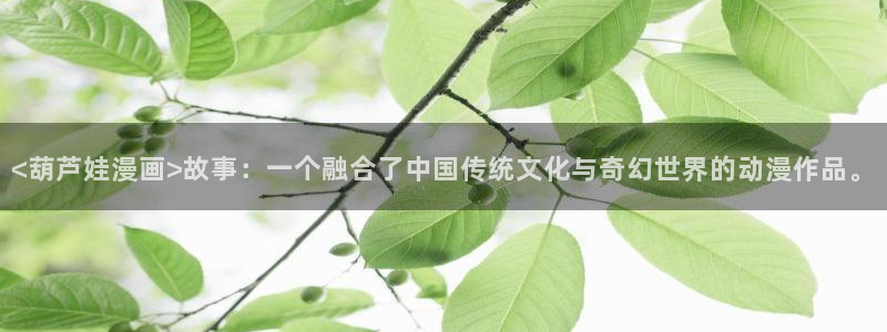调教漫画韩漫：<葫芦娃漫画>故事：一个融合了中国传统文化与奇幻世界的动漫作品。
