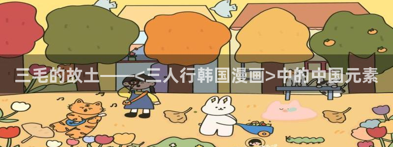 韩漫免费无删减看：三毛的故土——<三人行韩国漫画>中的中国元素