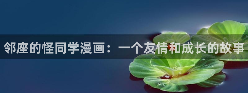 韩漫美丽新世界在线观看免费版：邻座的怪同学漫画：一个友情和成长的故事
