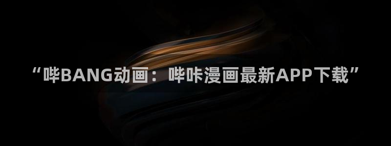 漫画韩漫免费版：“哔BANG动画：哔咔漫画最新APP下载”