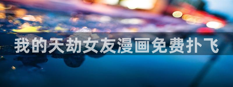 免费成人韩漫画：我的天劫女友漫画免费扑飞