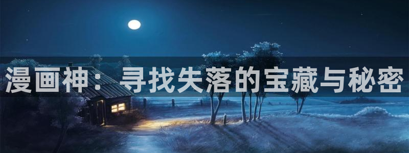 可以免费的看韩漫网站：漫画神：寻找失落的宝藏与秘密