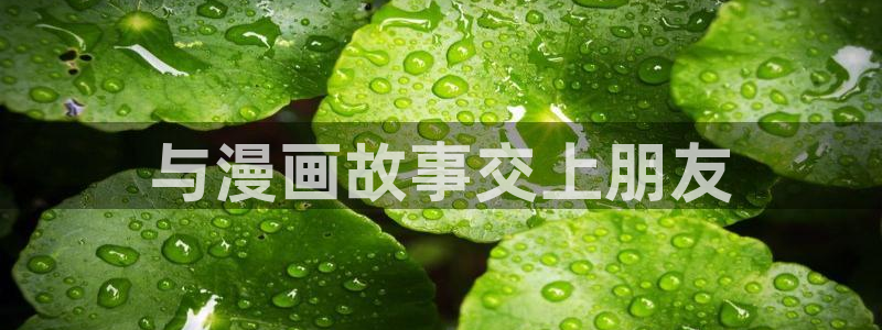 韩漫完整版免费观看：与漫画故事交上朋友