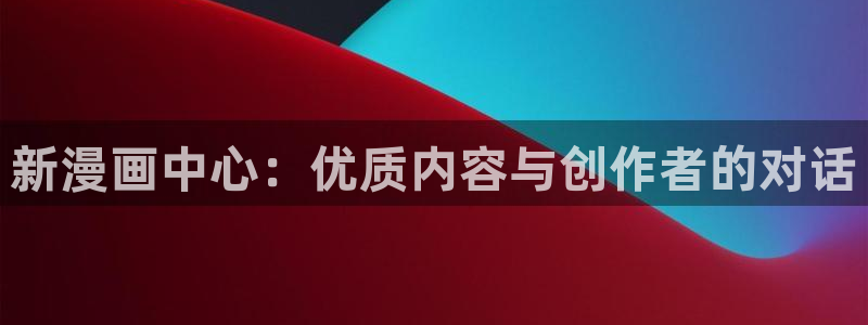漫画免费软件可以看韩漫：新漫画中心：优质内容与创作者的对话