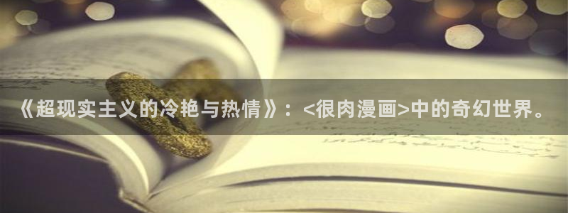 韩漫网3d漫画全集免费下拉式：《超现实主义的冷艳与热情》：<很肉漫画>中的奇幻世界。