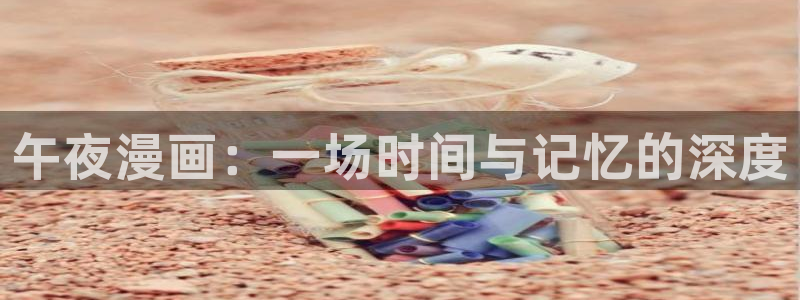 韩漫偷窥网站：午夜漫画：一场时间与记忆的深度