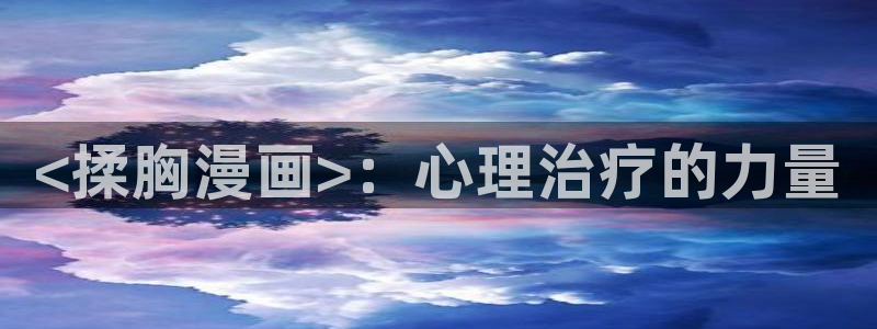 羞羞漫画在线看韩漫：<揉胸漫画>：心理治疗的力量