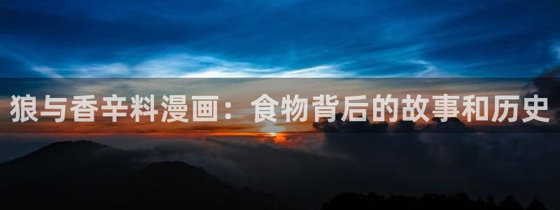 韩漫无遮灰灰：狼与香辛料漫画：食物背后的故事和历史