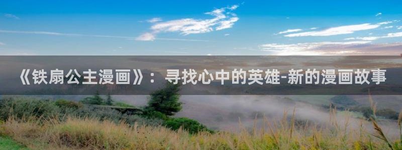 看韩漫大全：《铁扇公主漫画》：寻找心中的英雄-新的漫画故事