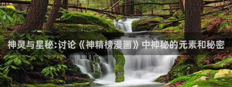 韩漫无遮挡歪歪：神灵与星秘:讨论《神精榜漫画》中神秘的元素和秘密
