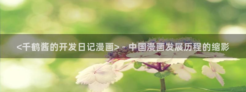 陛下是我的韩漫漫画全集免费：<千鹤酱的开发日记漫画> - 中国漫画发展历程的缩影